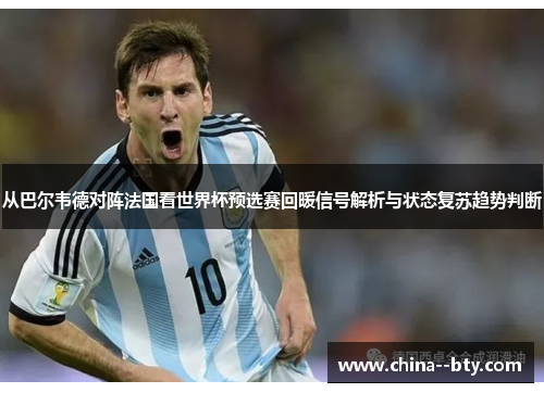 从巴尔韦德对阵法国看世界杯预选赛回暖信号解析与状态复苏趋势判断 从巴尔韦德对阵法国看世界杯预选赛回暖信号解析与状态复苏趋势判断