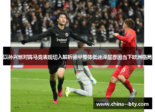 以孙兴慜对阵马竞表现切入解析德甲整体低迷深层原因当下欧洲格局 以孙兴慜对阵马竞表现切入解析德甲整体低迷深层原因当下欧洲格局