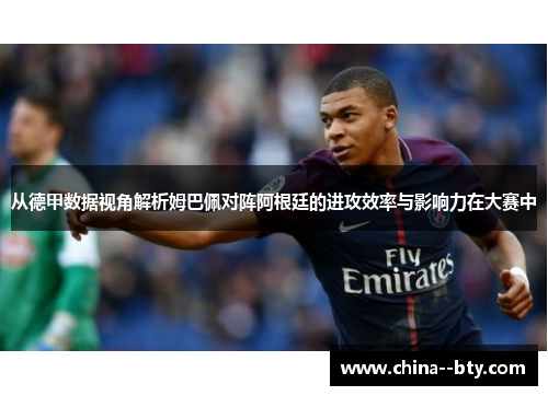 从德甲数据视角解析姆巴佩对阵阿根廷的进攻效率与影响力在大赛中