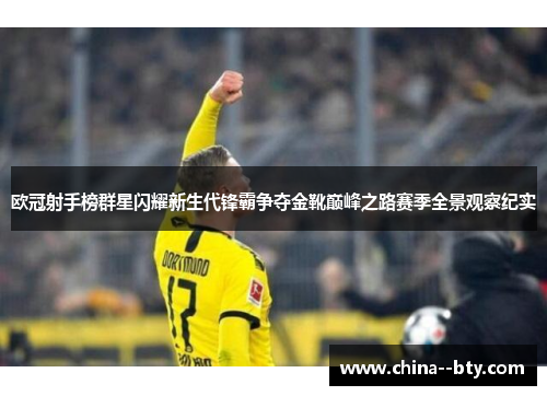欧冠射手榜群星闪耀新生代锋霸争夺金靴巅峰之路赛季全景观察纪实 欧冠射手榜群星闪耀新生代锋霸争夺金靴巅峰之路赛季全景观察纪实