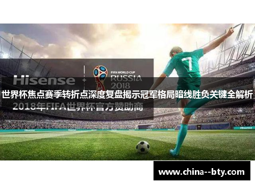 世界杯焦点赛季转折点深度复盘揭示冠军格局暗线胜负关键全解析