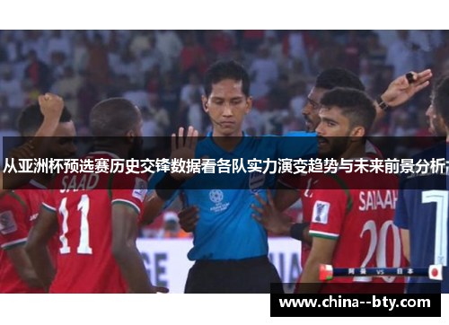 从亚洲杯预选赛历史交锋数据看各队实力演变趋势与未来前景分析 从亚洲杯预选赛历史交锋数据看各队实力演变趋势与未来前景分析