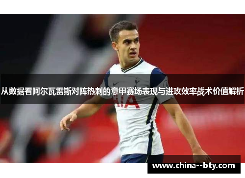 从数据看阿尔瓦雷斯对阵热刺的意甲赛场表现与进攻效率战术价值解析