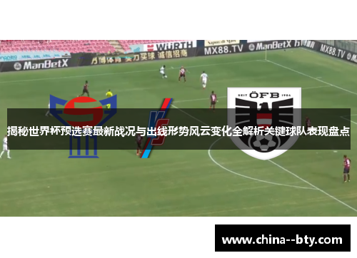 揭秘世界杯预选赛最新战况与出线形势风云变化全解析关键球队表现盘点 揭秘世界杯预选赛最新战况与出线形势风云变化全解析关键球队表现盘点
