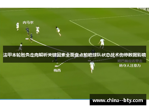 法甲本轮胜负走向解析关键因素全面盘点前瞻球队状态战术伤停数据影响 法甲本轮胜负走向解析关键因素全面盘点前瞻球队状态战术伤停数据影响