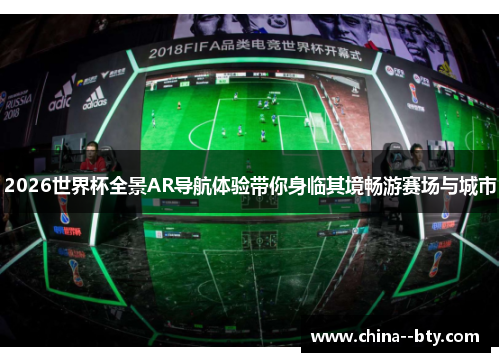 2026世界杯全景AR导航体验带你身临其境畅游赛场与城市 2026世界杯全景AR导航体验带你身临其境畅游赛场与城市
