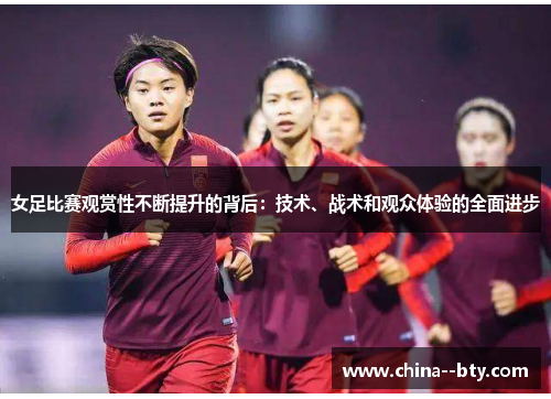 女足比赛观赏性不断提升的背后:技术、战术和观众体验的全面进步 女足比赛观赏性不断提升的背后:技术、战术和观众体验的全面进步