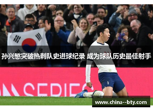 孙兴慜突破热刺队史进球纪录 成为球队历史最佳射手 孙兴慜突破热刺队史进球纪录 成为球队历史最佳射手