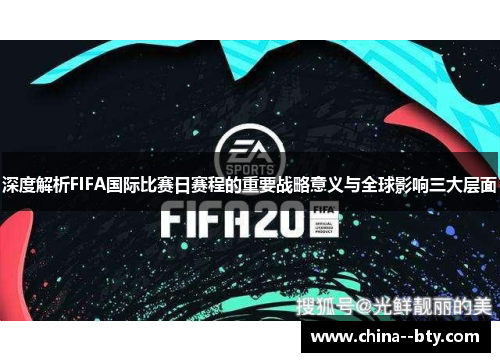 深度解析FIFA国际比赛日赛程的重要战略意义与全球影响三大层面 深度解析FIFA国际比赛日赛程的重要战略意义与全球影响三大层面