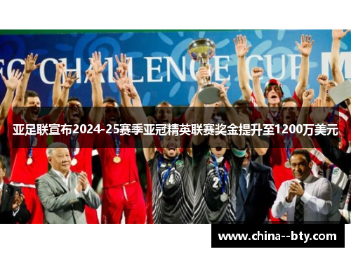 亚足联宣布2024-25赛季亚冠精英联赛奖金提升至1200万美元 亚足联宣布2024-25赛季亚冠精英联赛奖金提升至1200万美元