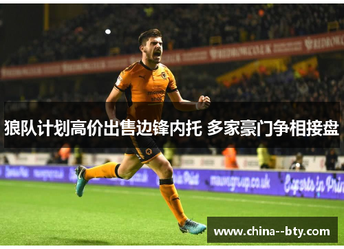 狼队计划高价出售边锋内托 多家豪门争相接盘