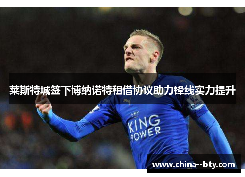 莱斯特城签下博纳诺特租借协议助力锋线实力提升