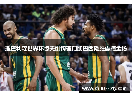 理查利森世界杯惊天倒钩破门助巴西险胜震撼全场 理查利森世界杯惊天倒钩破门助巴西险胜震撼全场