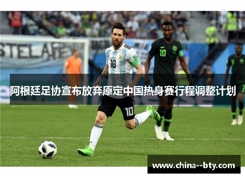 阿根廷足协宣布放弃原定中国热身赛行程调整计划 阿根廷足协宣布放弃原定中国热身赛行程调整计划
