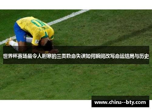 世界杯赛场最令人胆寒的三类致命失误如何瞬间改写命运结局与历史