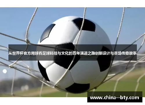 从世界杯官方用球看足球科技与文化的百年演进之路创新设计与赛场传奇故事 从世界杯官方用球看足球科技与文化的百年演进之路创新设计与赛场传奇故事