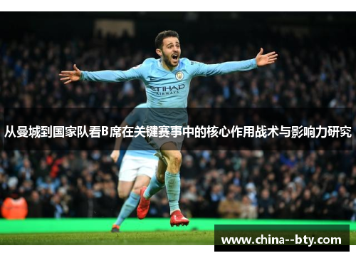 从曼城到国家队看B席在关键赛事中的核心作用战术与影响力研究 从曼城到国家队看B席在关键赛事中的核心作用战术与影响力研究