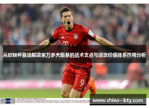 从欧联杯赛场解读莱万多夫斯基的战术支点与进攻价值体系作用分析 从欧联杯赛场解读莱万多夫斯基的战术支点与进攻价值体系作用分析