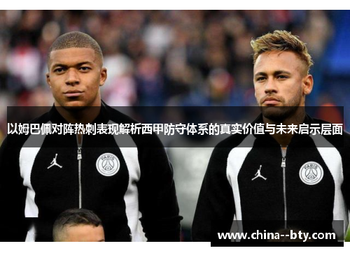 以姆巴佩对阵热刺表现解析西甲防守体系的真实价值与未来启示层面 以姆巴佩对阵热刺表现解析西甲防守体系的真实价值与未来启示层面