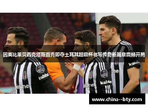 因莫比莱贝西克塔斯首秀即夺土耳其超级杯书写传奇新篇章震撼开局 因莫比莱贝西克塔斯首秀即夺土耳其超级杯书写传奇新篇章震撼开局