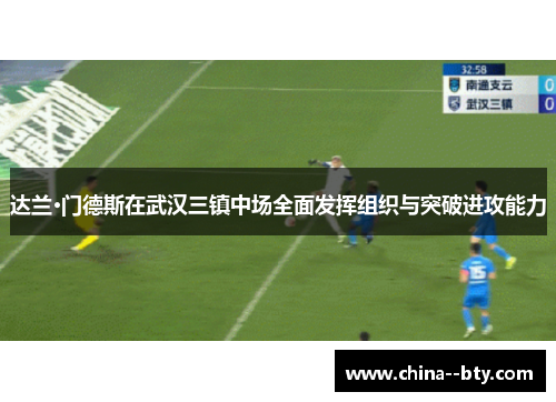 达兰·门德斯在武汉三镇中场全面发挥组织与突破进攻能力