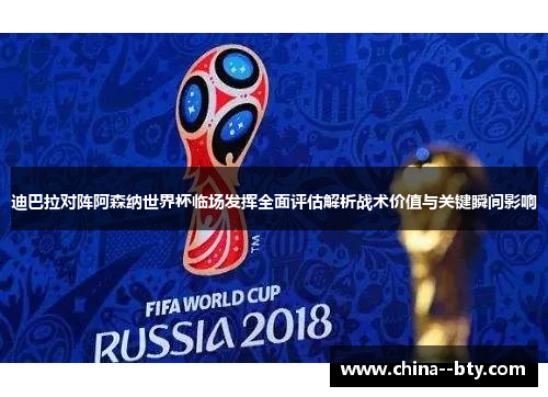 迪巴拉对阵阿森纳世界杯临场发挥全面评估解析战术价值与关键瞬间影响 迪巴拉对阵阿森纳世界杯临场发挥全面评估解析战术价值与关键瞬间影响