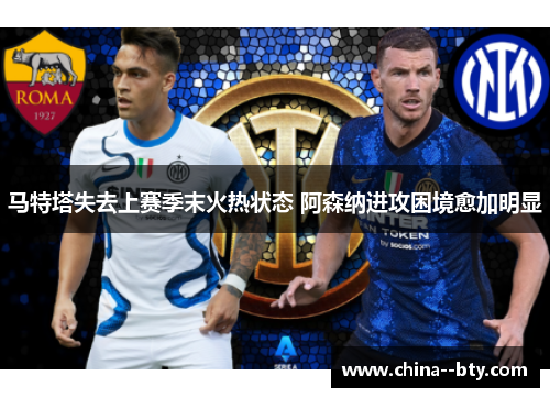 马特塔失去上赛季末火热状态 阿森纳进攻困境愈加明显 马特塔失去上赛季末火热状态 阿森纳进攻困境愈加明显